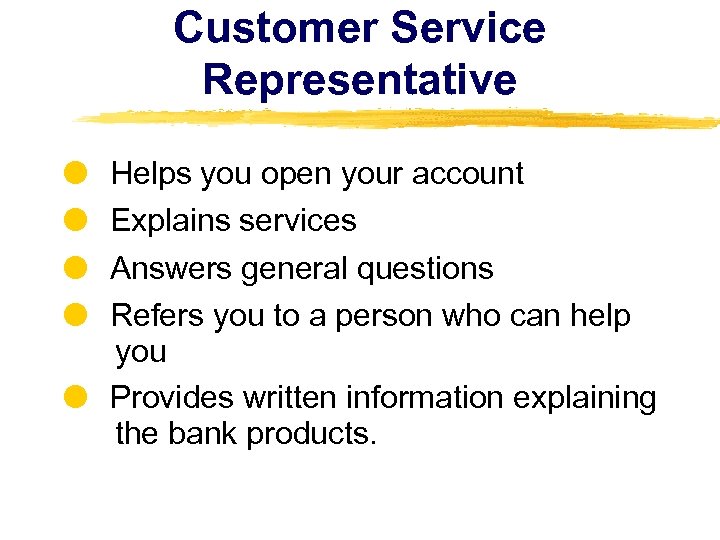 Customer Service Representative Helps you open your account Explains services Answers general questions Refers