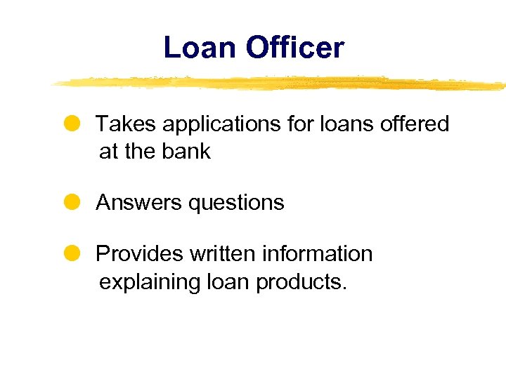Loan Officer Takes applications for loans offered at the bank Answers questions Provides written