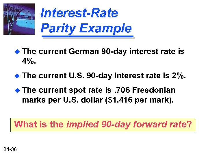 Interest-Rate Parity Example u The current German 90 -day interest rate is 4%. u