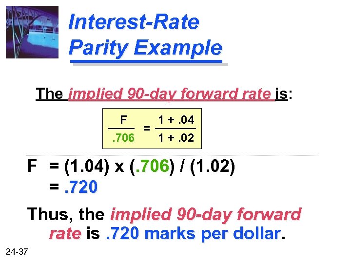 Interest-Rate Parity Example The implied 90 -day forward rate is: F. 706 = 1
