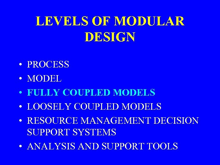 LEVELS OF MODULAR DESIGN • • • PROCESS MODEL FULLY COUPLED MODELS LOOSELY COUPLED