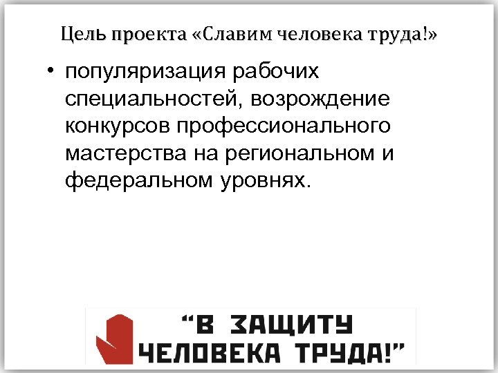 Цель проекта «Славим человека труда!» • популяризация рабочих специальностей, возрождение конкурсов профессионального мастерства на
