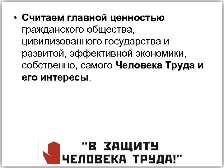  • Считаем главной ценностью гражданского общества, цивилизованного государства и развитой, эффективной экономики, собственно,