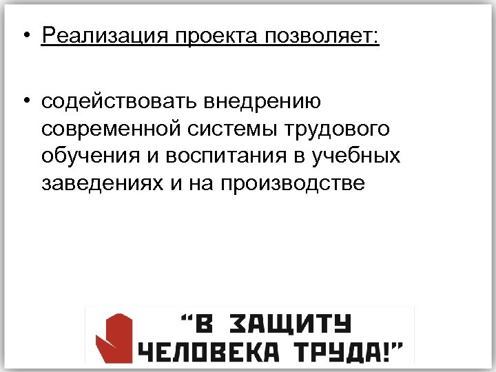  • Реализация проекта позволяет: • содействовать внедрению современной системы трудового обучения и воспитания