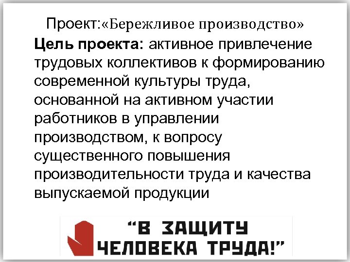 Проект: «Бережливое производство» Цель проекта: активное привлечение трудовых коллективов к формированию современной культуры труда,