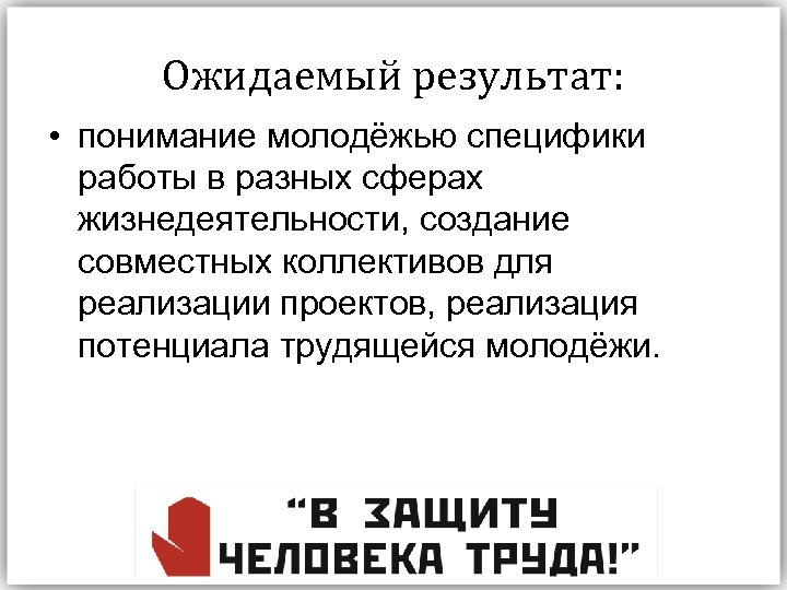 Ожидаемый результат: • понимание молодёжью специфики работы в разных сферах жизнедеятельности, создание совместных коллективов