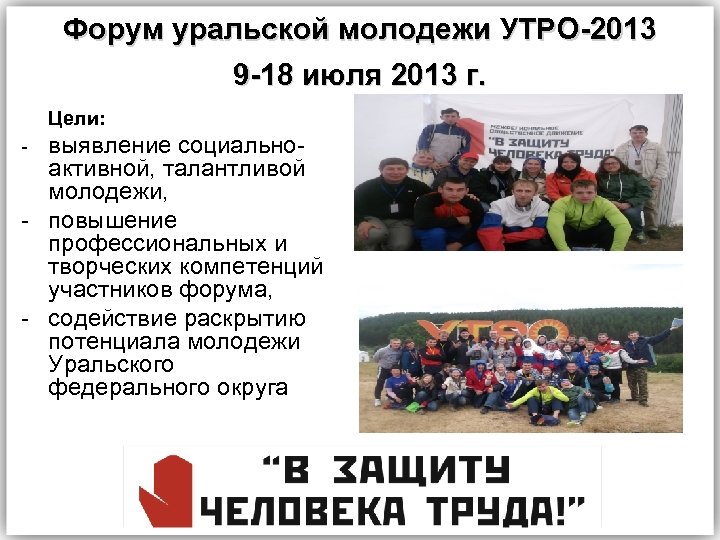 Форум уральской молодежи УТРО-2013 9 -18 июля 2013 г. Цели: выявление социальноактивной, талантливой молодежи,