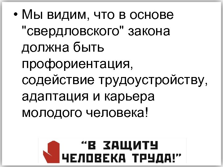 • Мы видим, что в основе "свердловского" закона должна быть профориентация, содействие трудоустройству,