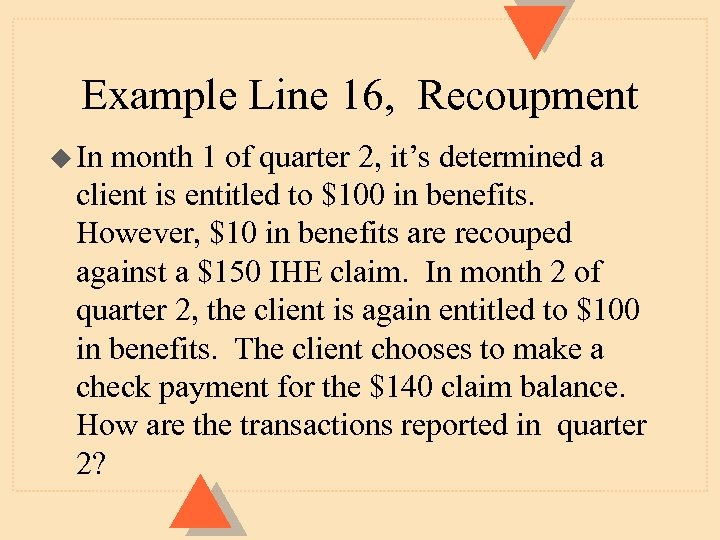 Example Line 16, Recoupment u In month 1 of quarter 2, it’s determined a