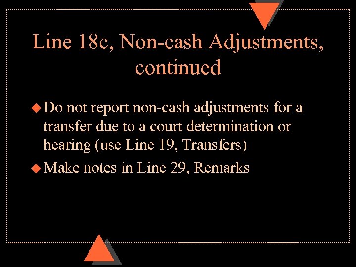 Line 18 c, Non-cash Adjustments, continued u Do not report non-cash adjustments for a