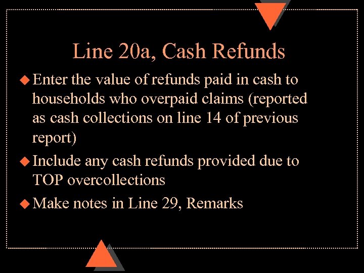 Line 20 a, Cash Refunds u Enter the value of refunds paid in cash