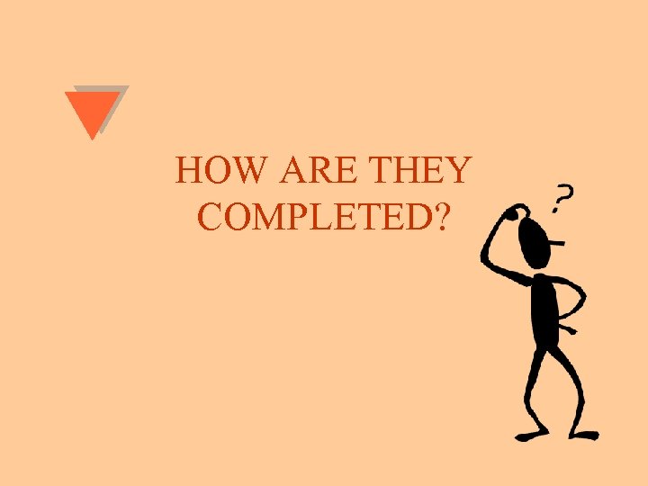HOW ARE THEY COMPLETED? 