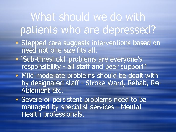 What should we do with patients who are depressed? w Stepped care suggests interventions