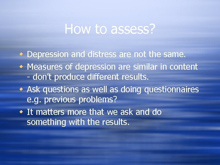 How to assess? w Depression and distress are not the same. w Measures of