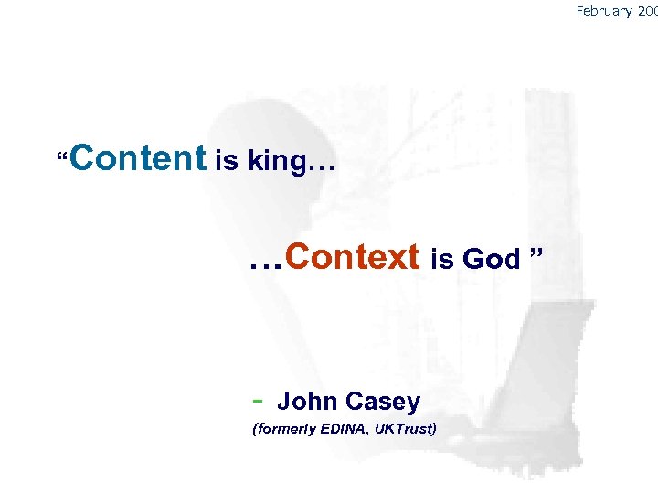 February 200 “Content is king… …Context is God ” - John Casey (formerly EDINA,