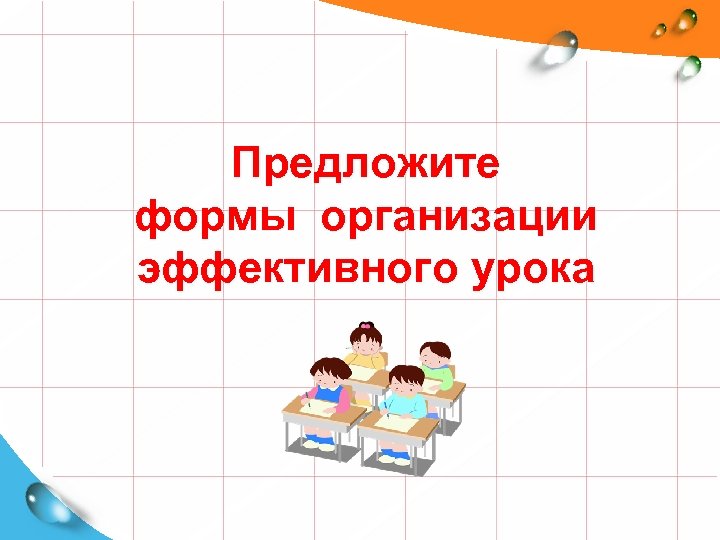 Предложите формы организации эффективного урока 