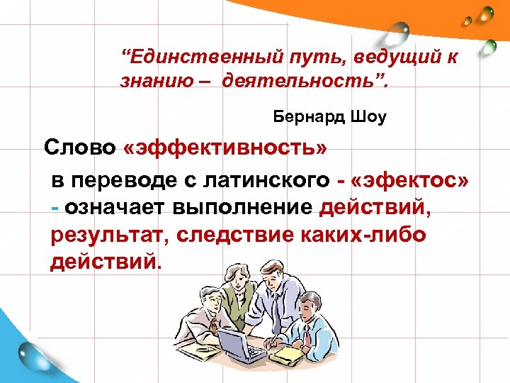 “Единственный путь, ведущий к знанию – деятельность”. Бернард Шоу Слово «эффективность» в переводе с