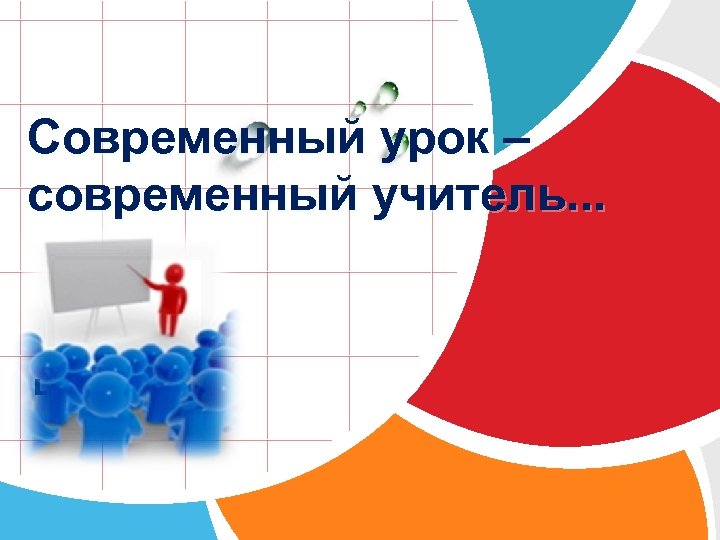Современный урок – современный учитель. . . L/O/G/O 