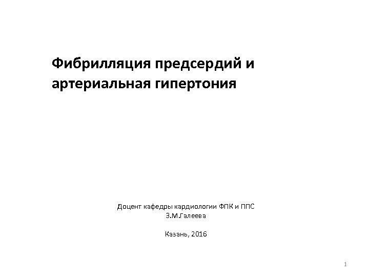 Фибрилляция предсердий и артериальная гипертония Доцент кафедры кардиологии ФПК и ППС З. М. Галеева