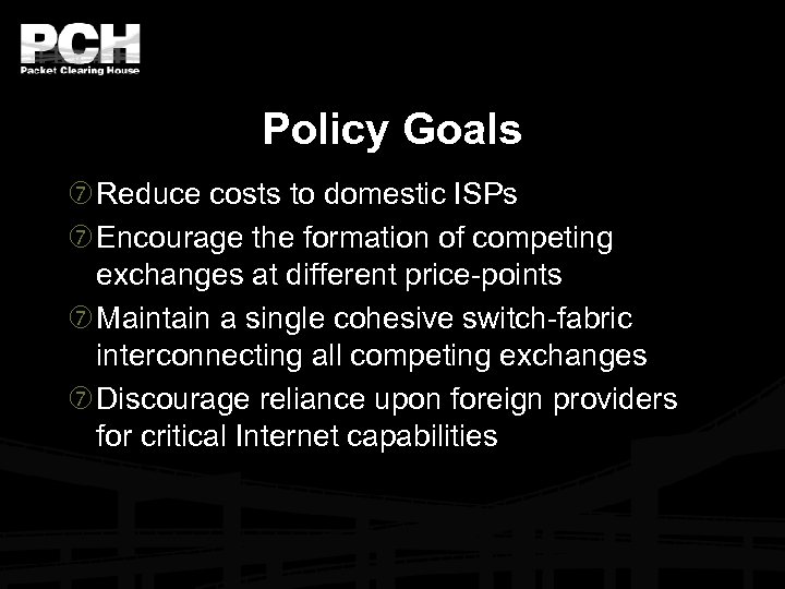 Policy Goals Reduce costs to domestic ISPs Encourage the formation of competing exchanges at