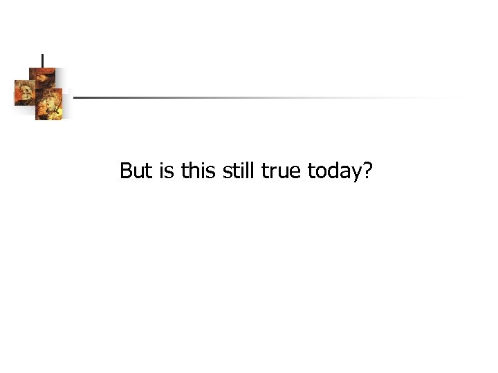 But is this still true today? 