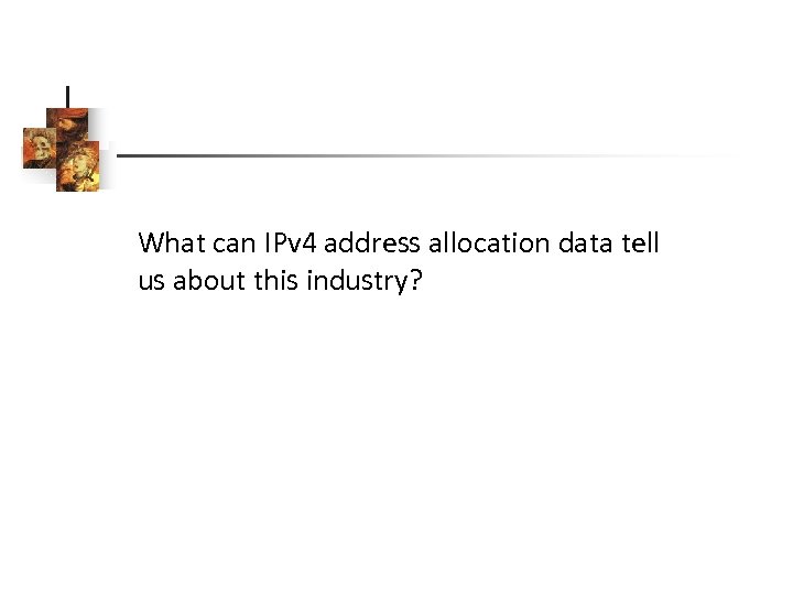 What can IPv 4 address allocation data tell us about this industry? 