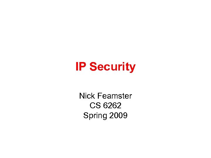IP Security Nick Feamster CS 6262 Spring 2009 