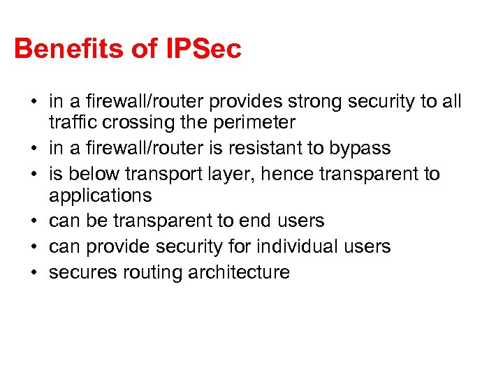Benefits of IPSec • in a firewall/router provides strong security to all traffic crossing