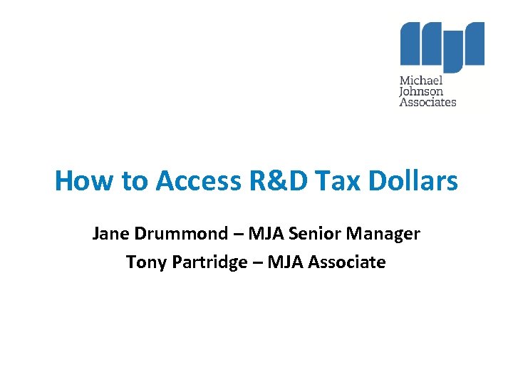 How to Access R&D Tax Dollars Jane Drummond – MJA Senior Manager Tony Partridge