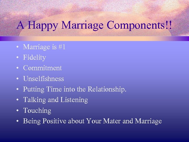 A Happy Marriage Components!! • • Marriage is #1 Fidelity Commitment Unselfishness Putting Time