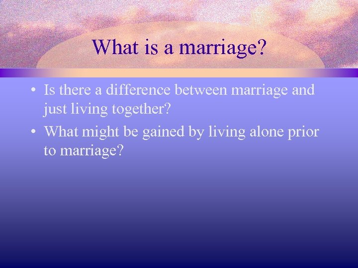 What is a marriage? • Is there a difference between marriage and just living