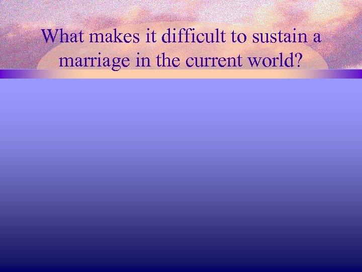 What makes it difficult to sustain a marriage in the current world? 