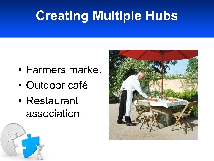 Creating Multiple Hubs • Farmers market • Outdoor café • Restaurant association 