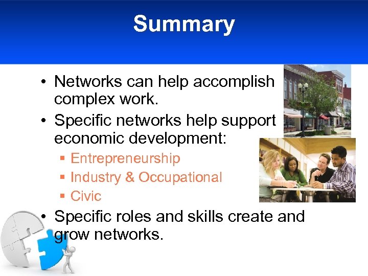 Summary • Networks can help accomplish complex work. • Specific networks help support economic