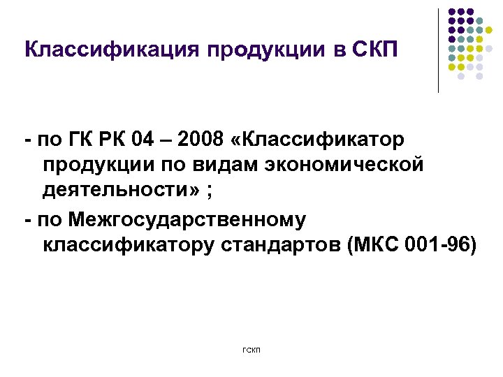 Классификация продукции в СКП - по ГК РК 04 – 2008 «Классификатор продукции по
