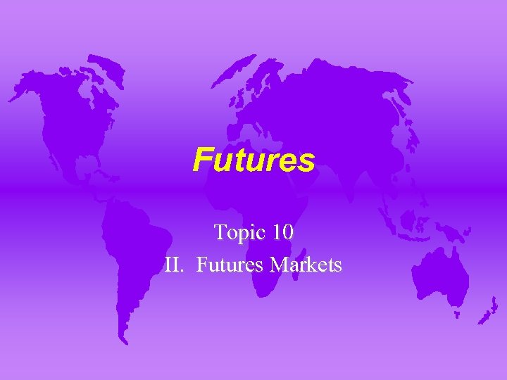 Futures Topic 10 II. Futures Markets 