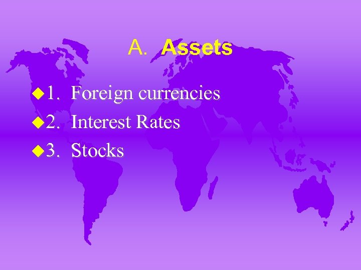 A. Assets u 1. Foreign currencies u 2. Interest Rates u 3. Stocks 