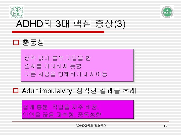 ADHD의 3대 핵심 증상(3) o 충동성 생각 없이 불쑥 대답을 함 순서를 기다리지 못함