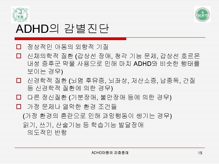 ADHD의 감별진단 o 정상적인 아동의 외향적 기질 o 신체의학적 질환 (갑상선 장애, 청각 기능