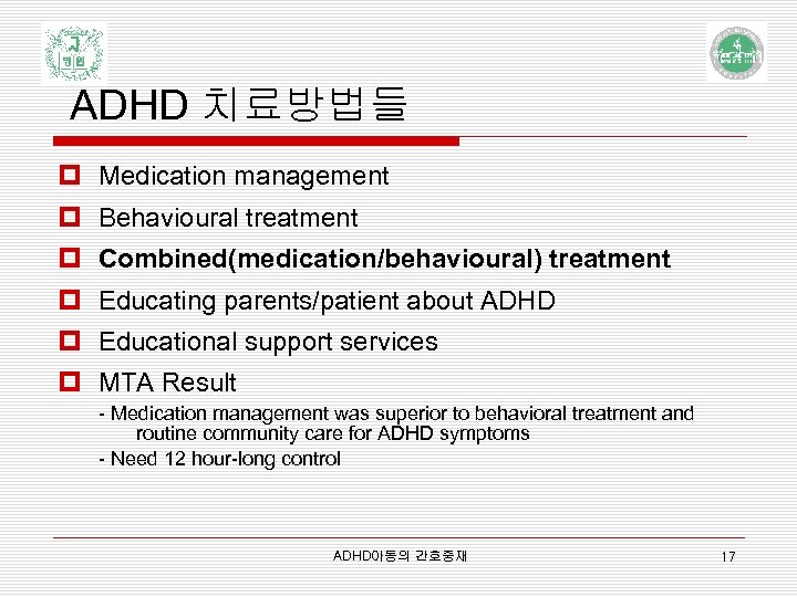 ADHD 치료방법들 p Medication management p Behavioural treatment p Combined(medication/behavioural) treatment p Educating parents/patient