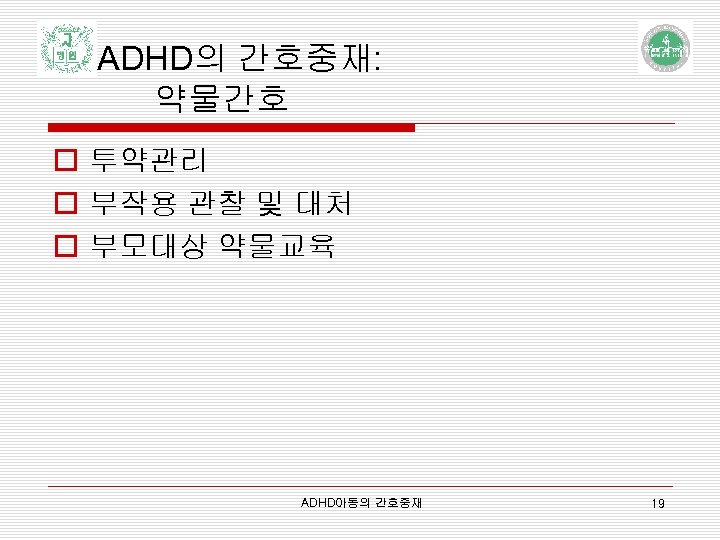 ADHD의 간호중재: 약물간호 o 투약관리 o 부작용 관찰 및 대처 o 부모대상 약물교육 ADHD아동의