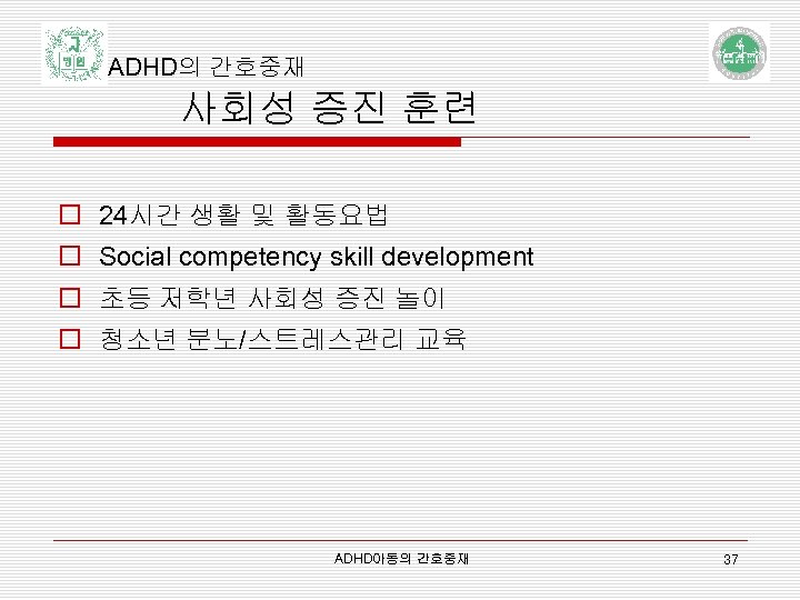 ADHD의 간호중재 사회성 증진 훈련 o 24시간 생활 및 활동요법 o Social competency skill