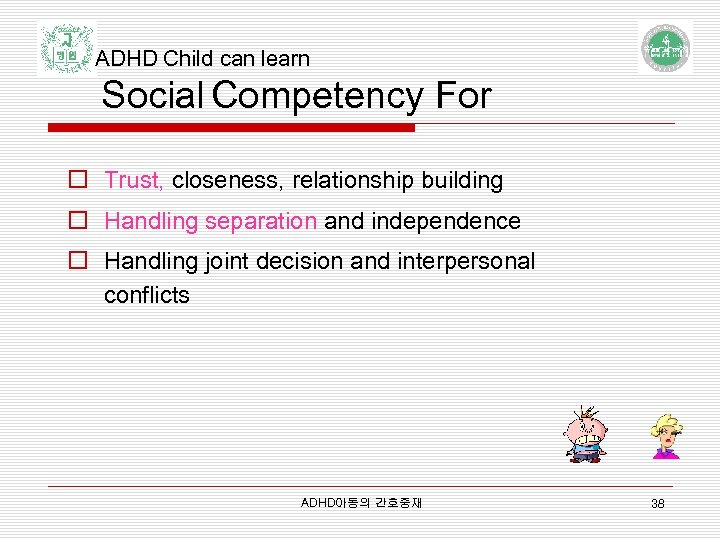 ADHD Child can learn Social Competency For o Trust, closeness, relationship building o Handling