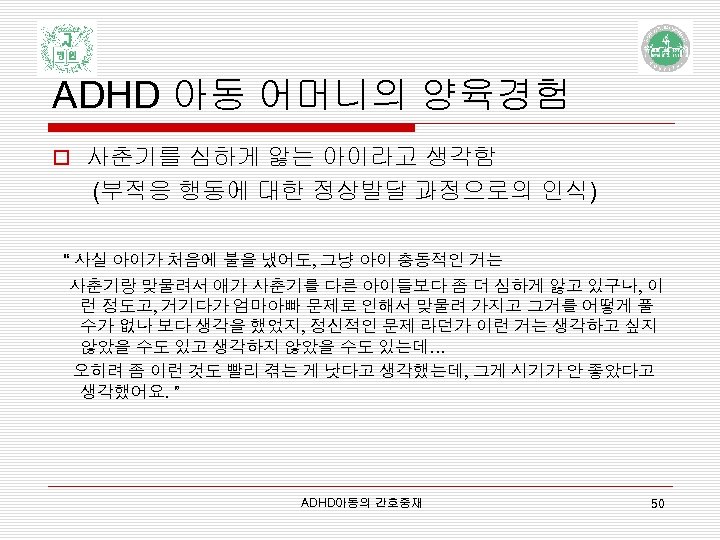 ADHD 아동 어머니의 양육경험 o 사춘기를 심하게 앓는 아이라고 생각함 (부적응 행동에 대한 정상발달