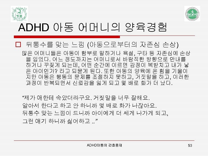 ADHD 아동 어머니의 양육경험 o 뒤통수를 맞는 느낌 (아동으로부터의 자존심 손상) 많은 어머니들은 아동이