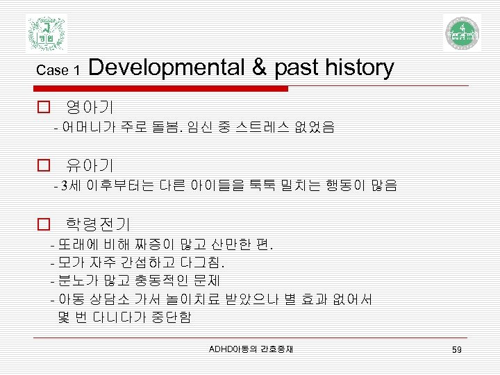 Case 1 Developmental & past history o 영아기 - 어머니가 주로 돌봄. 임신 중