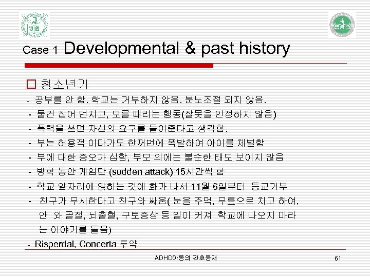 Case 1 Developmental & past history o 청소년기 - 공부를 안 함. 학교는 거부하지