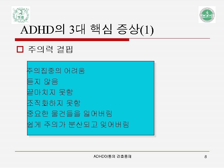 ADHD의 3대 핵심 증상(1) o 주의력 결핍 주의집중의 어려움 듣지 않음 끝마치지 못함 조직화하지