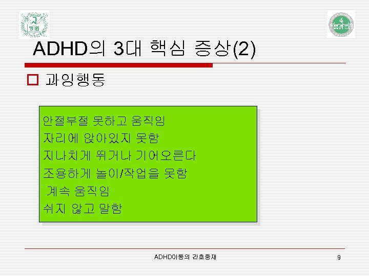 ADHD의 3대 핵심 증상(2) o 과잉행동 안절부절 못하고 움직임 자리에 앉아있지 못함 지나치게 뛰거나