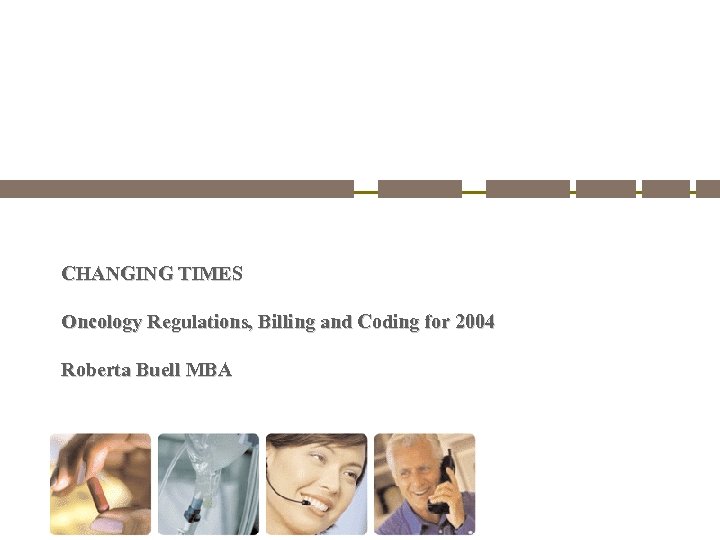 CHANGING TIMES Oncology Regulations, Billing and Coding for 2004 Roberta Buell MBA 